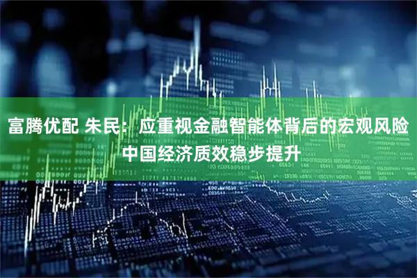 富腾优配 朱民：应重视金融智能体背后的宏观风险 中国经济质效稳步提升