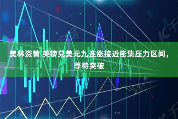 美林资管 英镑兑美元九连涨接近密集压力区间，等待突破