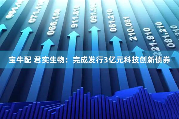 宝牛配 君实生物：完成发行3亿元科技创新债券