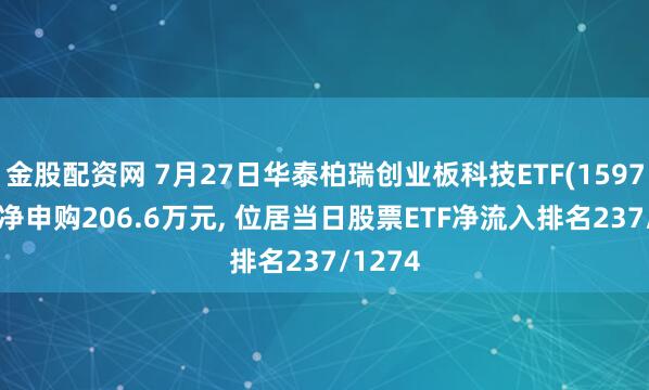 金股配资网 7月27日华泰柏瑞创业板科技ETF(159773)获净申购206.6万元, 位居当日股票ETF净流入排名237/1274